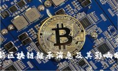 最新区块链继承消息及其影响分析