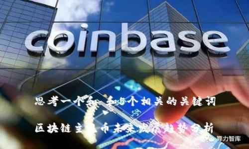 思考一个和 和5个相关的关键词

区块链主流币未来发展趋势分析