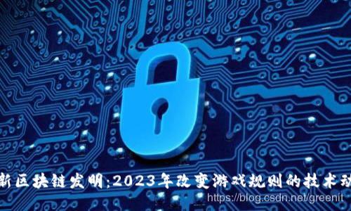 最新区块链发明：2023年改变游戏规则的技术动态